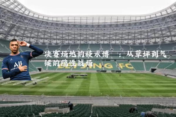 决赛场地的技术博弈:从草坪到气候的隐性战场
