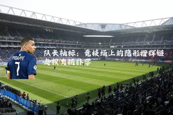队长袖标:竞技场上的隐形指挥链与权力拓扑学