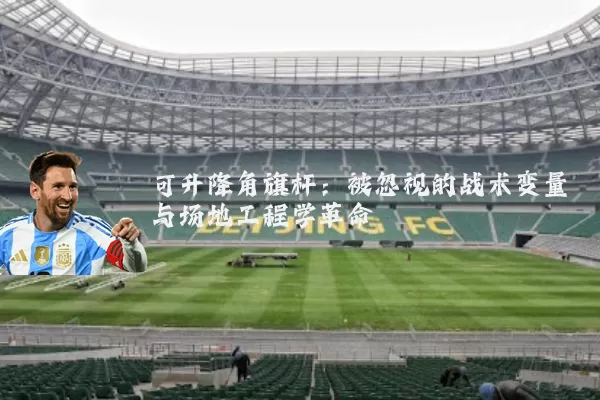 可升降角旗杆：被忽视的战术变量与场地工程学革命