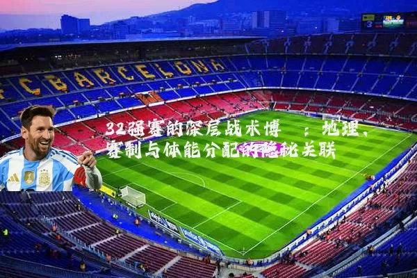 32强赛的深层战术博弈:地理、赛制与体能分配的隐秘关联