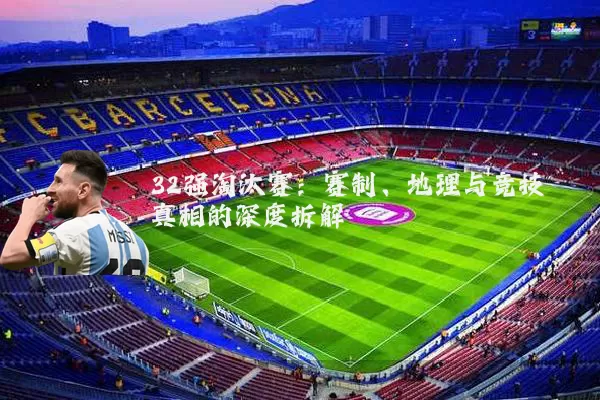 32强淘汰赛：赛制、地理与竞技真相的深度拆解