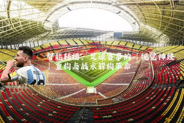 智能转播:足球赛事的「视觉神经」重构与战术解构革命