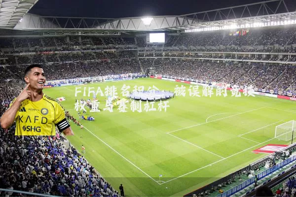 FIFA排名积分：被误解的竞技权重与赛制杠杆